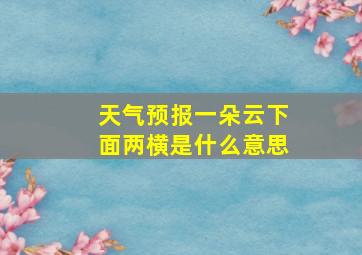 天气预报一朵云下面两横是什么意思