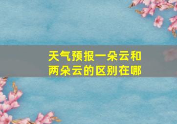 天气预报一朵云和两朵云的区别在哪