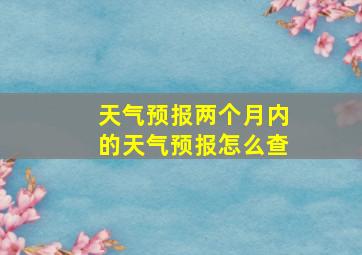 天气预报两个月内的天气预报怎么查