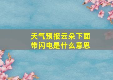 天气预报云朵下面带闪电是什么意思