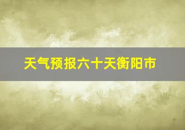 天气预报六十天衡阳市