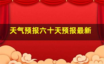 天气预报六十天预报最新