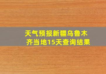 天气预报新疆乌鲁木齐当地15天查询结果