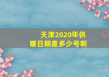 天津2020年供暖日期是多少号啊