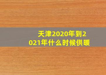 天津2020年到2021年什么时候供暖