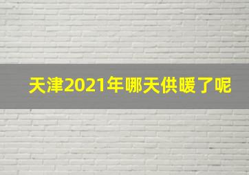 天津2021年哪天供暖了呢