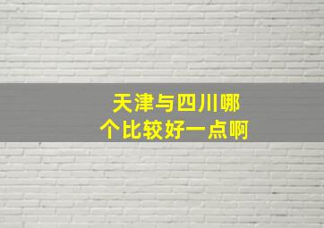 天津与四川哪个比较好一点啊