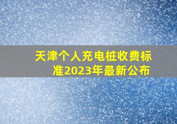 天津个人充电桩收费标准2023年最新公布