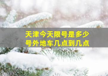 天津今天限号是多少号外地车几点到几点