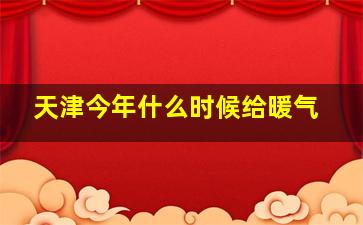 天津今年什么时候给暖气