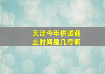 天津今年供暖截止时间是几号啊