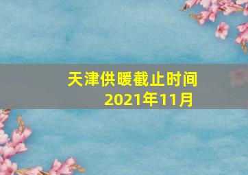 天津供暖截止时间2021年11月