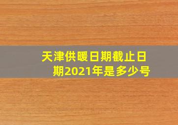 天津供暖日期截止日期2021年是多少号