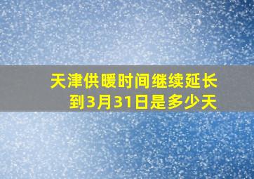 天津供暖时间继续延长到3月31日是多少天