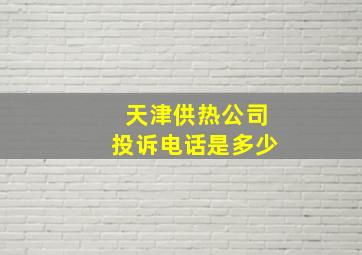 天津供热公司投诉电话是多少