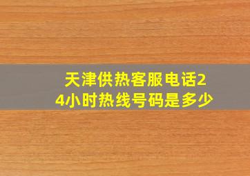 天津供热客服电话24小时热线号码是多少