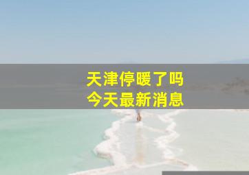 天津停暖了吗今天最新消息