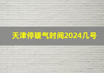 天津停暖气时间2024几号