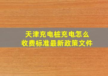 天津充电桩充电怎么收费标准最新政策文件