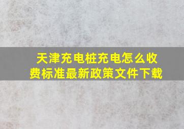 天津充电桩充电怎么收费标准最新政策文件下载