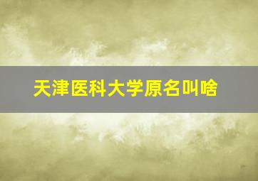 天津医科大学原名叫啥