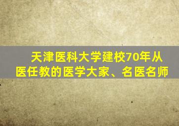 天津医科大学建校70年从医任教的医学大家、名医名师