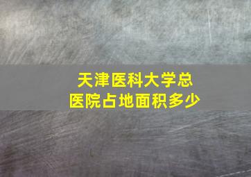 天津医科大学总医院占地面积多少