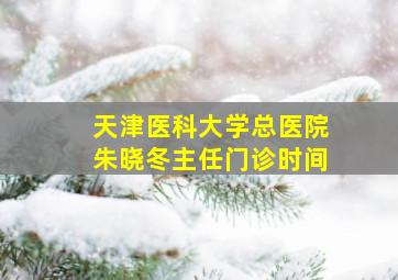 天津医科大学总医院朱晓冬主任门诊时间