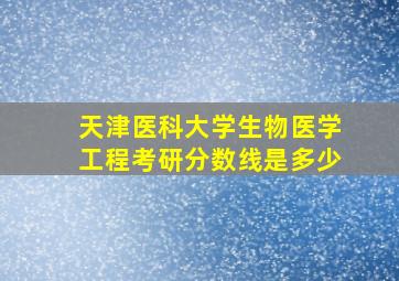 天津医科大学生物医学工程考研分数线是多少