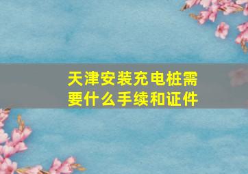 天津安装充电桩需要什么手续和证件