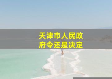 天津市人民政府令还是决定