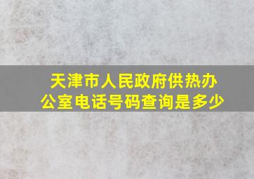 天津市人民政府供热办公室电话号码查询是多少