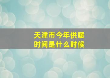 天津市今年供暖时间是什么时候