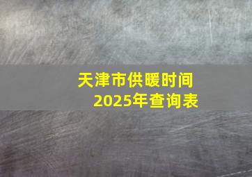 天津市供暖时间2025年查询表