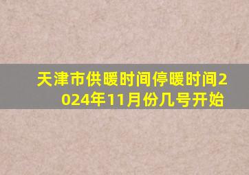 天津市供暖时间停暖时间2024年11月份几号开始