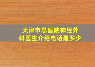 天津市总医院神经外科医生介绍电话是多少