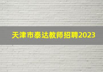 天津市泰达教师招聘2023