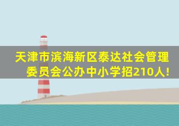 天津市滨海新区泰达社会管理委员会公办中小学招210人!