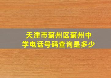 天津市蓟州区蓟州中学电话号码查询是多少