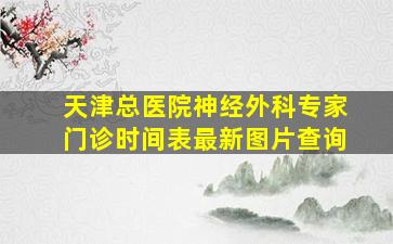 天津总医院神经外科专家门诊时间表最新图片查询