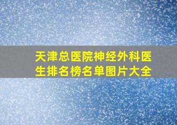 天津总医院神经外科医生排名榜名单图片大全