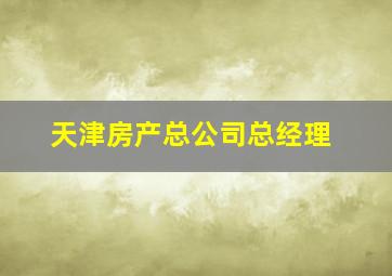 天津房产总公司总经理