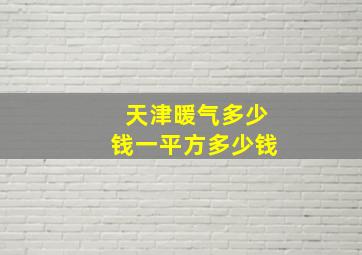 天津暖气多少钱一平方多少钱