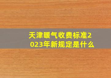 天津暖气收费标准2023年新规定是什么