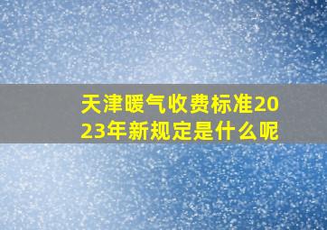 天津暖气收费标准2023年新规定是什么呢