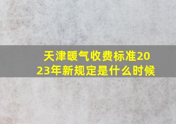 天津暖气收费标准2023年新规定是什么时候