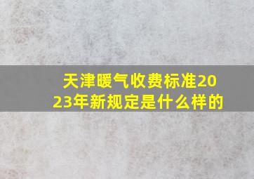 天津暖气收费标准2023年新规定是什么样的