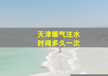 天津暖气注水时间多久一次