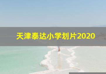 天津泰达小学划片2020