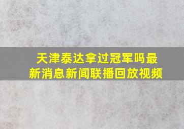 天津泰达拿过冠军吗最新消息新闻联播回放视频